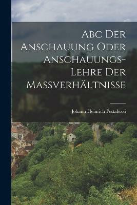 Abc Der Anschauung Oder Anschauungs-lehre Der Massverhaltnisse(German, Paperback, Pestalozzi Johann Heinrich)