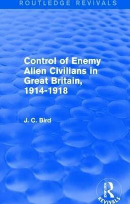Control of Enemy Alien Civilians in Great Britain, 1914-1918 (Routledge Revivals)(English, Paperback, Bird J. C.)