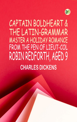 Captain Boldheart & the Latin-Grammar Master A Holiday Romance from the Pen of Lieut-Col. Robin Redforth aged 9(Paperback, CHARLES DICKENS)