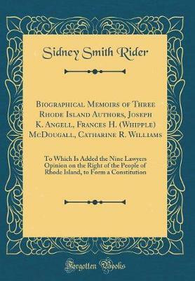 Biographical Memoirs of Three Rhode Island Authors, Joseph K. Angell, Frances H. (Whipple) McDougall, Catharine R. Williams: To Which Is Added the Nine Lawyers Opinion on the Right of the People of Rhode Island, to Form a Constitution (Classic Reprint)(English, Hardcover, Rider Sidney Smith) Biographical Memoirs of Three Rhode Island Authors, Joseph K. Angell, Frances H. (Whipple) McDougall, Catharine R. Williams: To Which Is Added the Nine Lawyers Opinion on the Right of the People of Rhode Island, to Form a Constitution (Classic Reprint)(English, Hardcover, Rider Sidney Smith)