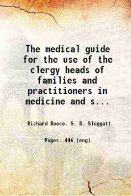 The medical guide for the use of the clergy heads of families and practitioners in medicine and surgery Comprising a domestic dispensatory and practical treatise on the symptoms, causes, p [Hardcover](Hardcover, Richard Reece. S. B. Sloggatt)