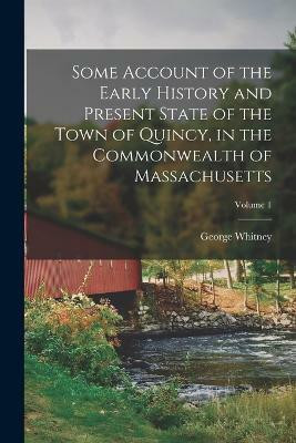 Some Account of the Early History and Present State of the Town of Quincy, in the Commonwealth of Massachusetts; Volume 1(English, Paperback, Whitney George)