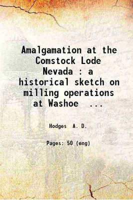 Amalgamation at the Comstock Lode Nevada : a historical sketch on milling operations at Washoe, and an account of the treatment of tailings at the Lyon mill, Dayton 1890 [Hardcover](Hardcover, A. D. Hodges)