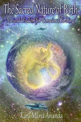 The Sacred Nature of Birth: Natural Wisdom for Conscious Birthing(English, Paperback, Ananda Kara Maria)