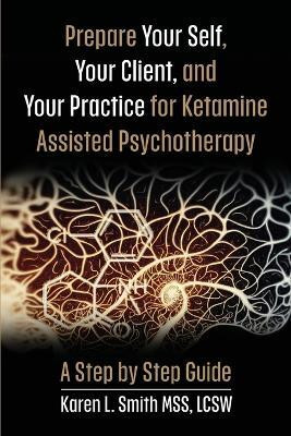 Prepare YourSelf, Your Clients, and Your Practice for Ketamine Assisted Psychotherapy(English, Paperback, Smith Karen L)