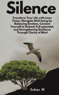 Silence  - Transform Your Life with Inner Peace, Navigate Well-being by Balancing Emotion, Connect Yourself to Unleash Full-potential, and Strengthening Resilience Through Clarity of Mind(Paperback, Subas Mahapatra)