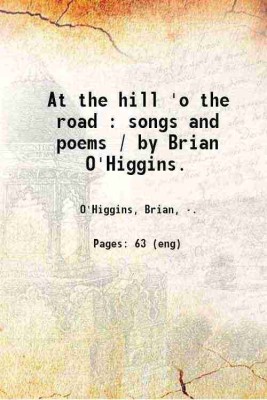 At the hill 'o the road : songs and poems / by Brian O'Higgins. 1909 [Hardcover](Hardcover, O'Higgins, Brian,)