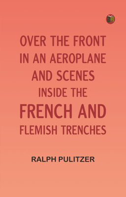 Over the Front in an Aeroplane, and Scenes Inside the French and Flemish Trenches(Paperback, Ralph Pulitzer)