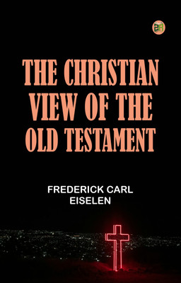 The Christian View of the Old Testament(Paperback, Frederick Carl Eiselen)