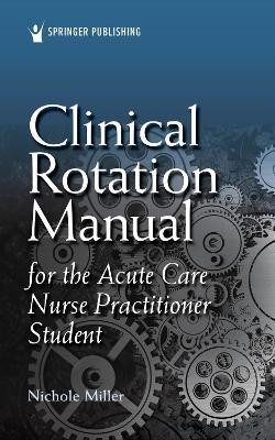 Clinical Rotation Manual for the Acute Care Nurse Practitioner Student(English, Paperback, Miller Nichole AGACNP-BC, MSN)