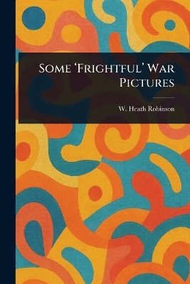 Some 'Frightful' War Pictures(English, Paperback, Robinson W Heath (William Heath))