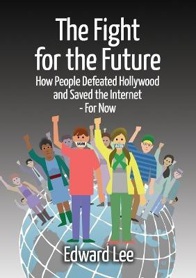 The Fight for the Future: How People Defeated Hollywood and Saved the Internet--For Now(English, Paperback, Lee Edward)