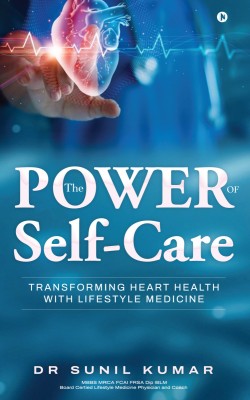 The Power of Self-Care  - Transforming Heart Health with Lifestyle Medicine(Hardcover, Dr Sunil Kumar)