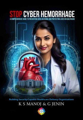 STOP CYBER HAEMORRHAGE: A Comprehensive Guide to Preventing Data- Bleeding and Protecting Lives in 
Healthcare(Paperback, K. S. Manoj, G. Jenin)