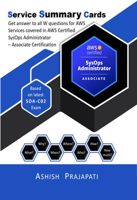 AWS Certified SysOps Administrator – Associate Certification - Service Summary Cards  - Get answer to all W questions for AWS Services covered in AWS Certified SysOps Administrator – Associate Exam – Based on latest SOA-C02(English, Paperback, Ashish Prajapati)