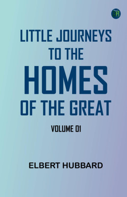 Little Journeys to the Homes of the Great - Volume 01(Paperback, Elbert Hubbard)