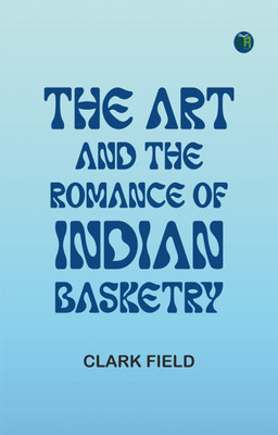 The Art and the Romance of Indian Basketry(Paperback, Clark Field)