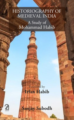 Historiography of Medieval India: A Study of Mohammad Habib(Hardcover, Sanjay Subodh)