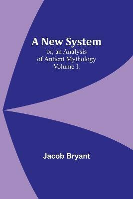 A New System; or, an Analysis of Antient Mythology. Volume I.(English, Paperback, Bryant Jacob)