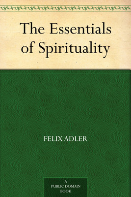 The Essentials of Spirituality(Paperback, Felix Adler)