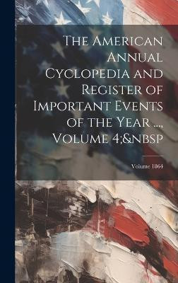 The American Annual Cyclopedia and Register of Important Events of the Year ..., Volume 4; Volume 1864(English, Hardcover, Anonymous)