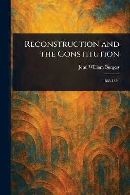 Reconstruction and the Constitution(English, Paperback, Burgess John William)