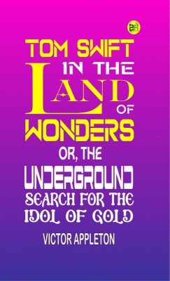 Tom Swift in the Land of Wonders; Or, The Underground Search for the Idol of Gold(Paperback, Victor Appleton)