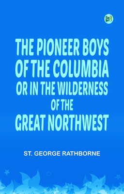 The Pioneer Boys of the Columbia; or, In the Wilderness of the Great Northwest(Paperback, St. George Rathborne)