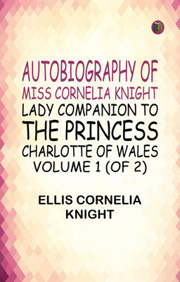 Autobiography of Miss Cornelia Knight, lady companion to the Princess Charlotte of Wales, Volume 1 (of 2)(Paperback, Ellis Cornelia Knight)