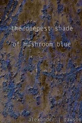 the Deepest Shade of Mushroom Blue(English, Paperback, Dawson Alexander J.)
