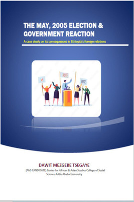 THE MAY, 2005 ELECTION & GOVERNMENT REACTION A case study on its consequences in Ethiopia’s foreign relations(English, Paperback, Dawit Mezgebe Tsegaye)