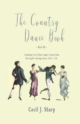 The Country Dance Book - Part VI - Containing Forty-Three Country Dances from The English Dancing Master (1650 - 1728)(English, Paperback, Sharp Cecil J)