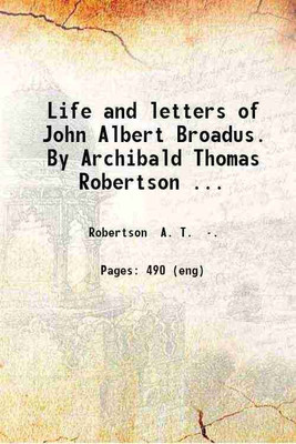 Life and letters of John Albert Broadus. By Archibald Thomas Robertson.. 1910 [Hardcover](Hardcover, Robertson A. T.)