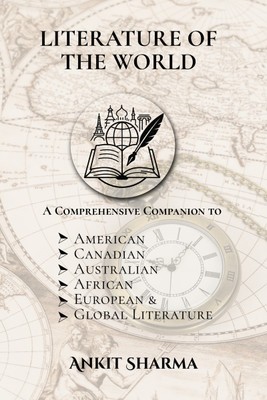 Literature of the World  - A Comprehensive Companion to American, Canadian, Australian, African, European and Global Literature(Hardcover, Ankit Sharma)