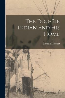 The Dog-Rib Indian and his Home(English, Paperback, Wheeler David E)