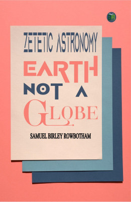 Zetetic Astronomy, Earth Not a Globe(Hardcover, Samuel Birley Rowbotham)