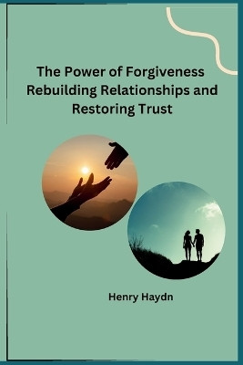The Power of Forgiveness Rebuilding Relationships and Restoring Trust(English, Paperback, Henry Haydn)