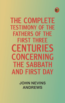 The Complete Testimony of the Fathers of the First Three Centuries Concerning the Sabbath and First Day(Paperback, John Nevins Andrews)