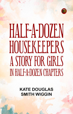 Half-A-Dozen Housekeepers: A Story for Girls in Half-A-Dozen Chapters(Paperback, Kate Douglas Smith Wiggin)