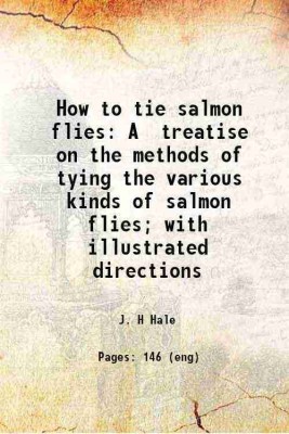 How to tie salmon flies A treatise on the methods of tying the various kinds of salmon flies; with illustrated directions 1892 [Hardcover](Hardcover, J. H Hale)