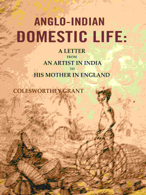 Anglo-indian Domestic Life: A Letter from an Artist in India to His Mother in England(Paperback, Colesworthey Grant)