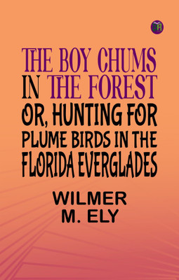 The Boy Chums in the Forest or Hunting for Plume Birds in the Florida Everglades(Paperback, Wilmer M. Ely)