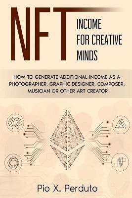 NFT - Income for Creative Minds  - How to Generate Additional Income as a Photographer, Graphic Designer, Composer, Musician or Other Art Creator(English, Paperback, Perduto Pio)