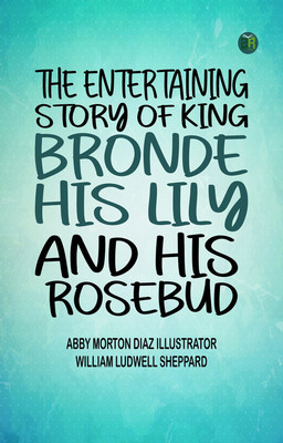The entertaining story of King Brondé, his Lily and his Rosebud(Paperback, Abby Morton Diaz Illustrator: William Ludwell Sheppard)