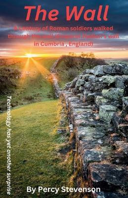 The Wall ... A century of Roman soldiers walk through the wall, (Emperor Hadrian's wall in Cumbria, England)(English, Paperback, Stevenson Percy)