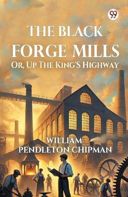 The Black Forge Mills Or, Up The King's Highway(Paperback, William Pendleton Chipman)