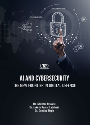 AI AND CYBERSECURITY: THE NEW FRONTIER IN DIGITAL DEFENSE(Paperback, Mr. Shekhar Disawal, Dr. Lokesh Kumar Laddhani, Dr. Geetika Singh)