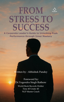 From Stress to Success -A Corporate Leader’s Guide to Unlocking Peak Performance through Inner Mastery(Paperback, Abhishek Pandey)