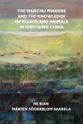 The Manchu Mirrors and the Knowledge of Plants and Animals in High Qing China(English, Hardcover, Bian He)