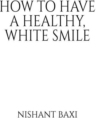 How To Have A Healthy, White Smile(English, Paperback, Nishant Baxi)